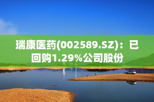 瑞康医药(002589.SZ)：已回购1.29%公司股份
