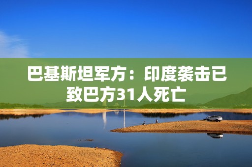 巴基斯坦军方：印度袭击已致巴方31人死亡