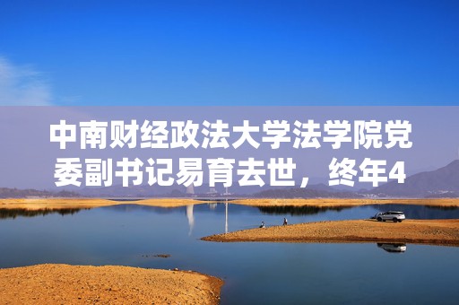 中南财经政法大学法学院党委副书记易育去世，终年45岁