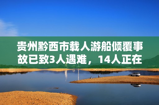 贵州黔西市载人游船倾覆事故已致3人遇难，14人正在搜救中