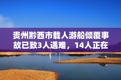 贵州黔西市载人游船倾覆事故已致3人遇难，14人正在搜救中