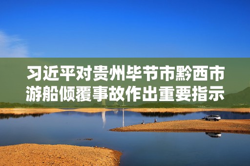 习近平对贵州毕节市黔西市游船倾覆事故作出重要指示