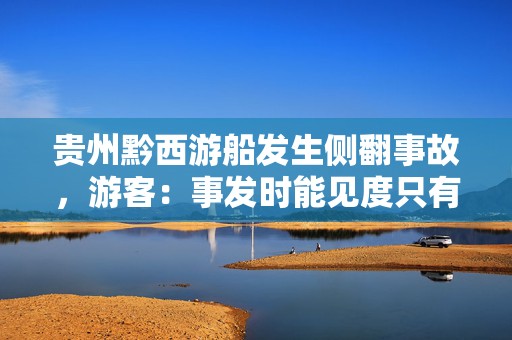 贵州黔西游船发生侧翻事故，游客：事发时能见度只有一米，所乘船只停靠礁石避险