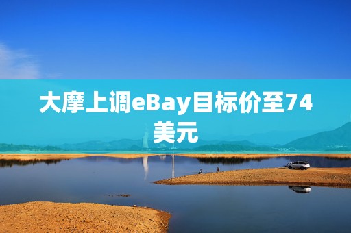 大摩上调eBay目标价至74美元