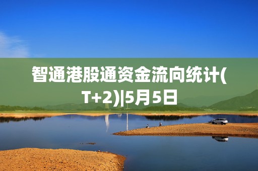 智通港股通资金流向统计(T+2)|5月5日