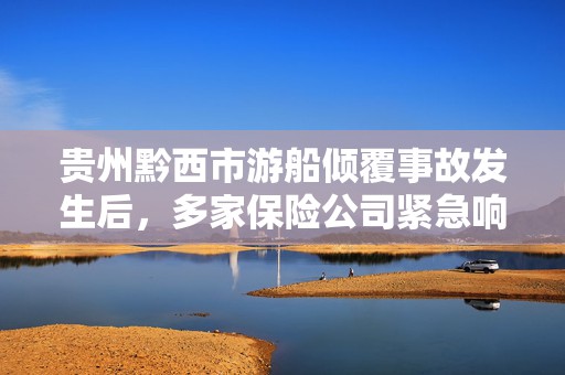 贵州黔西市游船倾覆事故发生后，多家保险公司紧急响应