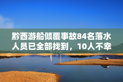 黔西游船倾覆事故84名落水人员已全部找到，10人不幸遇难