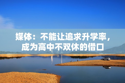 媒体：不能让追求升学率，成为高中不双休的借口