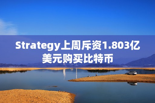 Strategy上周斥资1.803亿美元购买比特币