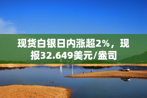 现货白银日内涨超2%，现报32.649美元/盎司