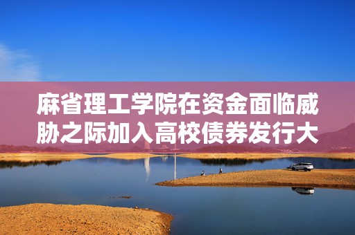 麻省理工学院在资金面临威胁之际加入高校债券发行大潮