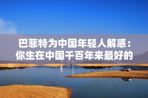 巴菲特为中国年轻人解惑：你生在中国千百年来最好的时代，遇到困境也要活得精彩
