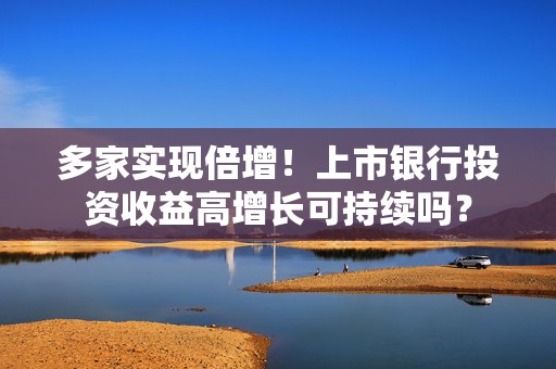 多家实现倍增！上市银行投资收益高增长可持续吗？