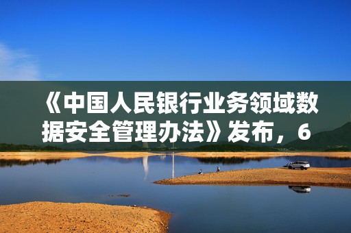 《中国人民银行业务领域数据安全管理办法》发布，6月30日起施行