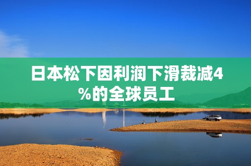日本松下因利润下滑裁减4%的全球员工