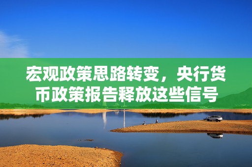 宏观政策思路转变，央行货币政策报告释放这些信号