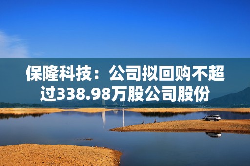 保隆科技：公司拟回购不超过338.98万股公司股份