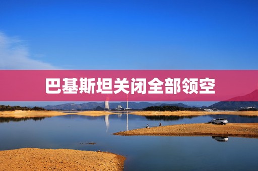 巴基斯坦关闭全部领空