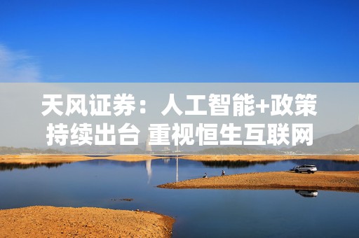 天风证券：人工智能+政策持续出台 重视恒生互联网