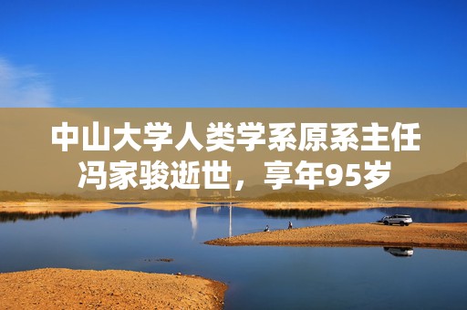 中山大学人类学系原系主任冯家骏逝世，享年95岁