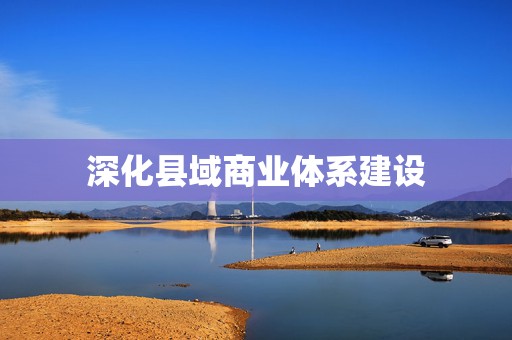 深化县域商业体系建设