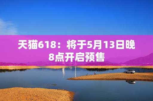 天猫618：将于5月13日晚8点开启预售  第1张