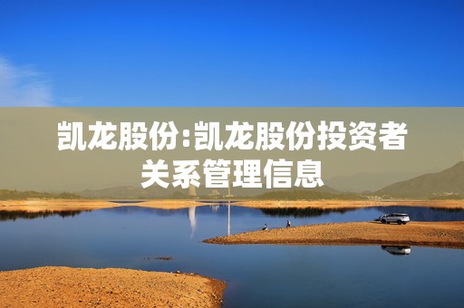 凯龙股份:凯龙股份投资者关系管理信息