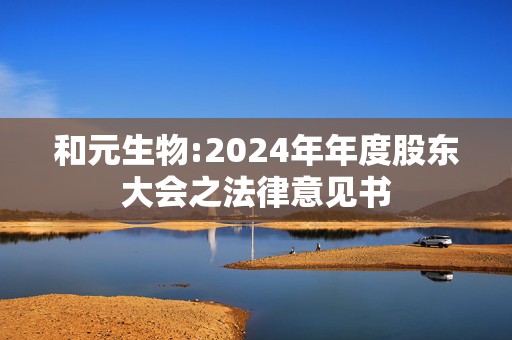 和元生物:2024年年度股东大会之法律意见书