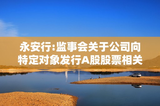 永安行:监事会关于公司向特定对象发行A股股票相关事项的书面审核意见