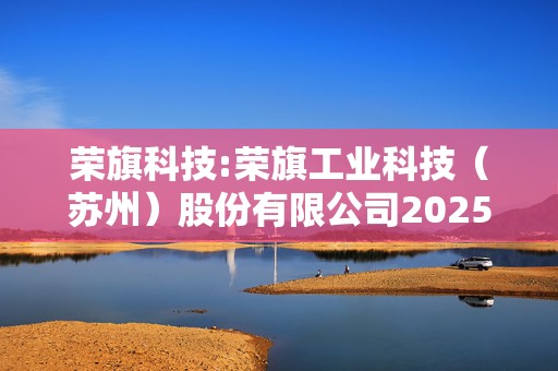 荣旗科技:荣旗工业科技（苏州）股份有限公司2025年限制性股票激励计划实施考核管理办法
