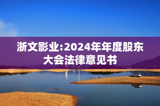 浙文影业:2024年年度股东大会法律意见书