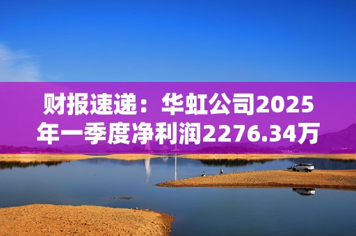 财报速递：华虹公司2025年一季度净利润2276.34万元