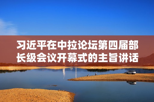 习近平在中拉论坛第四届部长级会议开幕式的主旨讲话（全文）