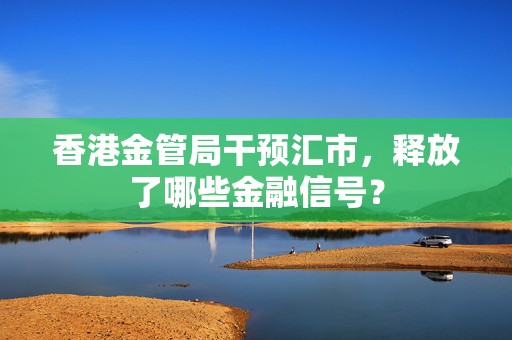 香港金管局干预汇市，释放了哪些金融信号？