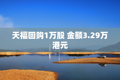 天福回购1万股 金额3.29万港元