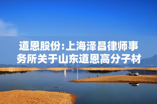 道恩股份:上海泽昌律师事务所关于山东道恩高分子材料股份有限公司本次交易相关内幕信息知情人买卖股票情况的自查报告的专项核查意见