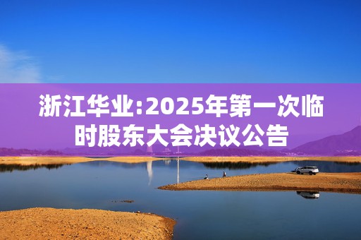 浙江华业:2025年第一次临时股东大会决议公告