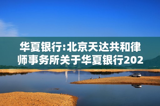 华夏银行:北京天达共和律师事务所关于华夏银行2024年年度股东大会的法律意见书