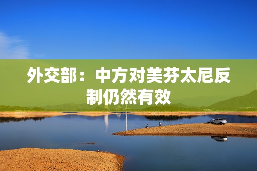 外交部：中方对美芬太尼反制仍然有效