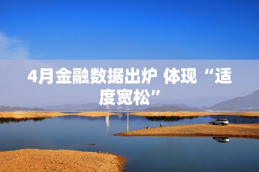 4月金融数据出炉 体现“适度宽松”