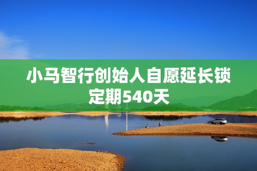 小马智行创始人自愿延长锁定期540天