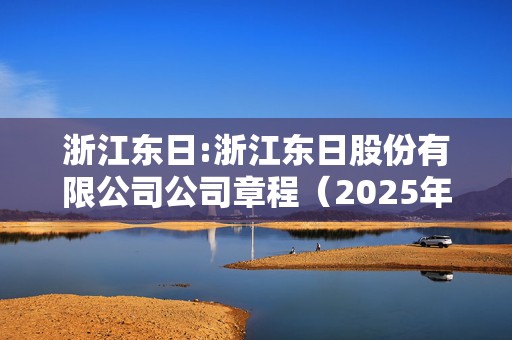 浙江东日:浙江东日股份有限公司公司章程（2025年第二次修订）