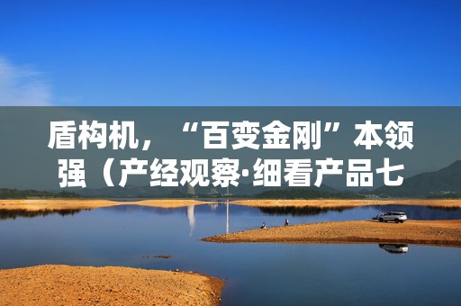 盾构机，“百变金刚”本领强（产经观察·细看产品七十二变④）