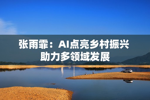 张雨霏：AI点亮乡村振兴 助力多领域发展