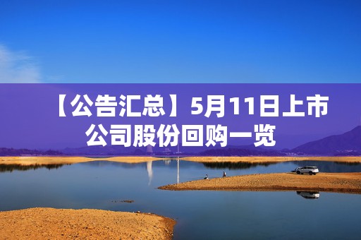 【公告汇总】5月11日上市公司股份回购一览  第1张