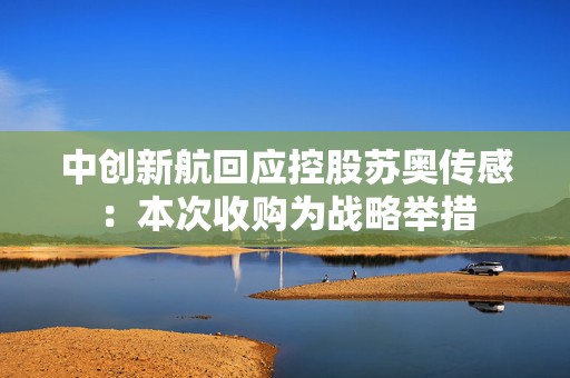 中创新航回应控股苏奥传感：本次收购为战略举措