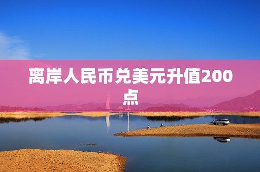 离岸人民币兑美元升值200点