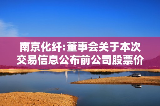 南京化纤:董事会关于本次交易信息公布前公司股票价格波动情况的说明