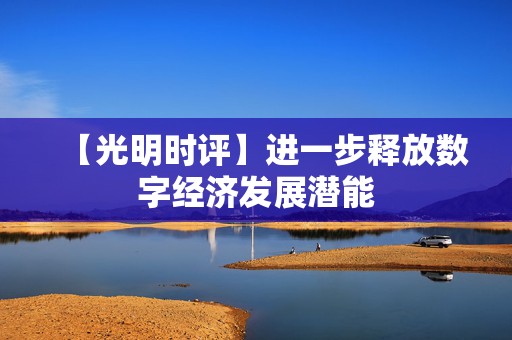 【光明时评】进一步释放数字经济发展潜能