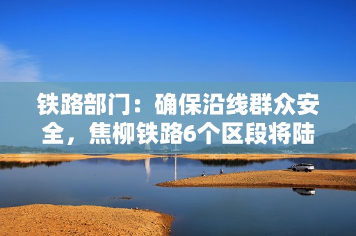 铁路部门：确保沿线群众安全，焦柳铁路6个区段将陆续安装防护栅栏  第1张